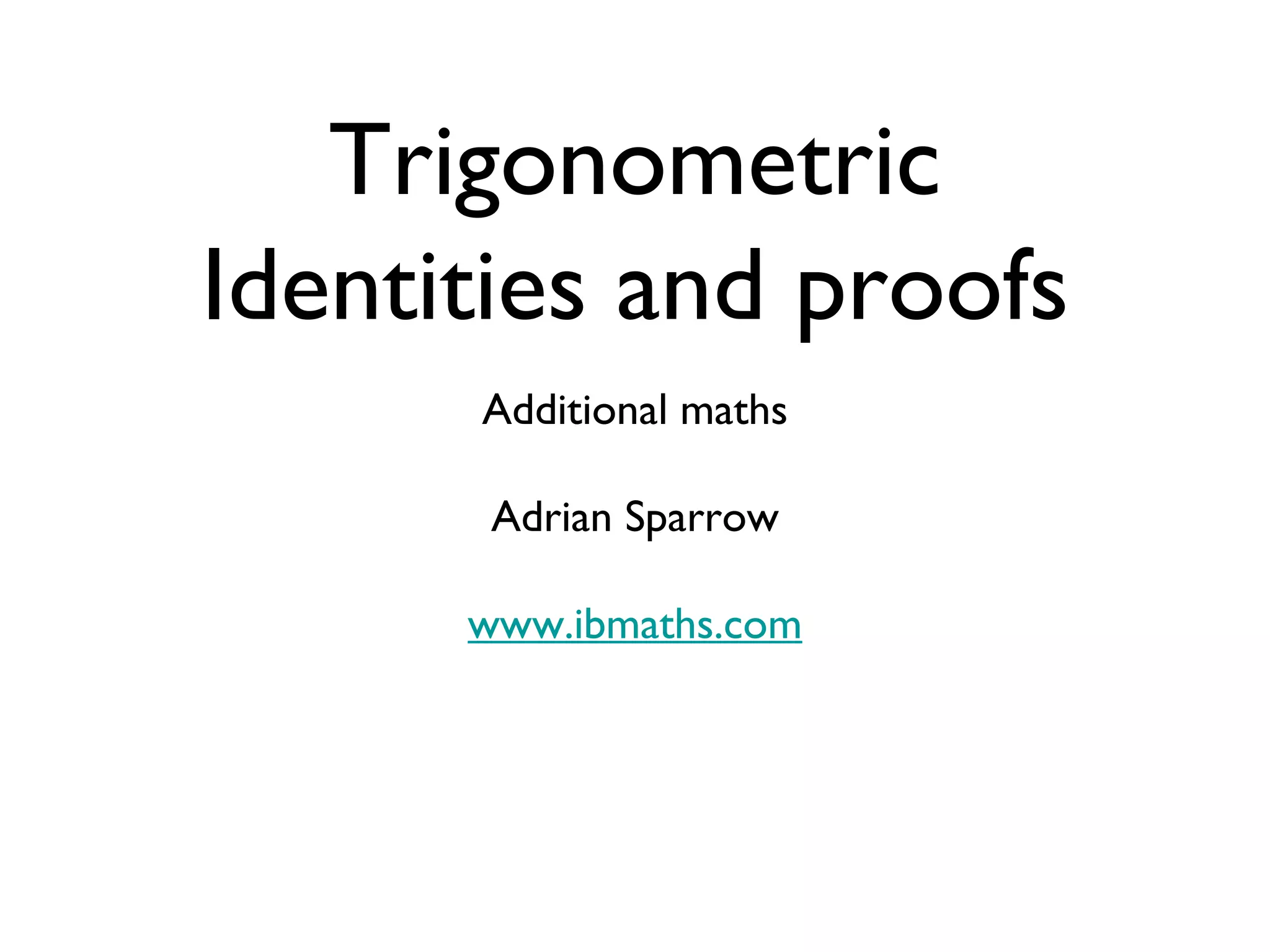 Trigonometric Identities and proofs Additional maths Adrian Sparrow www.ibmaths.com