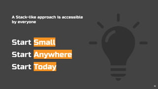 Start Small
Start Anywhere
Start Today
A Stack-like approach is accessible
by everyone
42
 