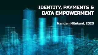 IDENTITY, PAYMENTS &
DATA EMPOWERMENT
Nandan Nilekani, 2020
 