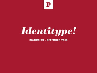 Identitype!
DIATIPO RS • SETEMBRO 2016
L
 