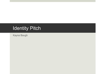 Identity Pitch
Kayna Baugh
 