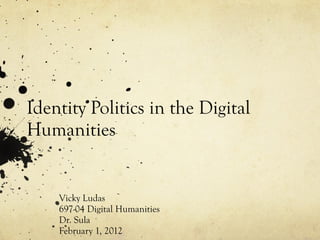 Identity Politics in the Digital
Humanities


    Vicky Ludas
    697-04 Digital Humanities
    Dr. Sula
    February 1, 2012
 