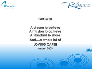 GROWTH A dream to believe A mission to achieve A standard to share And….a whole lot of LOVING CARE!! januari 2009 