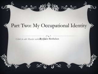 Click to edit Master subtitle style
18/05/13
Part Two: My Occupational Identity
By Claire Berthelsen
 