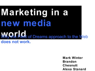 Mark Winter Brandon Chesnutt Alexa Stanard Marketing in a  new media  world or  Why the Field of Dreams approach to the Web  does not work. 