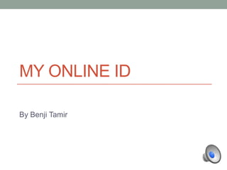 MY ONLINE ID

By Benji Tamir
 