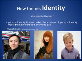 New theme:  Identity ,[object Object],Physical identity - What a person looks like What does identity mean  ? 