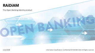 © RAIDIAM 2018.All Rights Reserved.
RAiDiAM
The Open Banking Identity product
July2018 Information Classification: Confidential © RAIDIAM 2018. All Rights reserved.
 