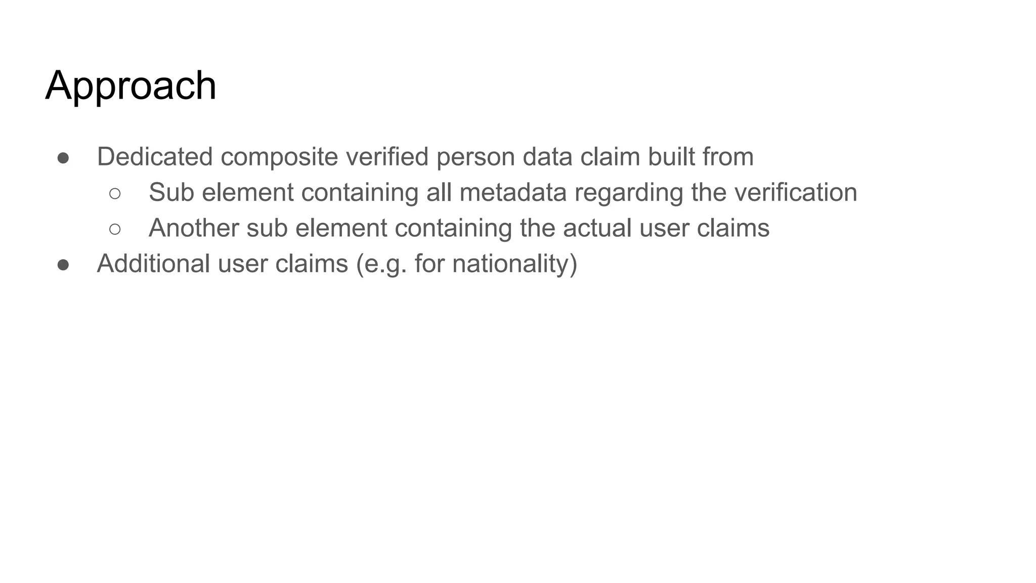 Approach
● Dedicated composite verified person data claim built from
○ Sub element containing all metadata regarding the verification
○ Another sub element containing the actual user claims
● Additional user claims (e.g. for nationality)
 
