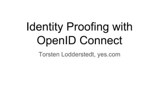 Identity Proofing with
OpenID Connect
Torsten Lodderstedt, yes.com
 