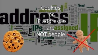 Cookies
or
IP addresses
are
NOT people
 