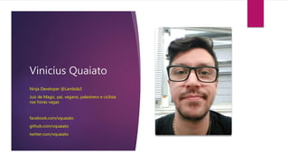 Vinicius Quaiato
Ninja Developer @Lambda3
Juiz de Magic, pai, vegano, palestrero e ciclista
nas horas vagas
facebook.com/vquaiato
github.com/vquaiato
twitter.com/vquaiato
 