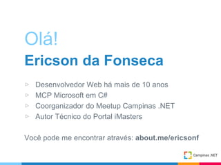 Olá!
Ericson da Fonseca
▷ Desenvolvedor Web há mais de 10 anos
▷ MCP Microsoft em C#
▷ Coorganizador do Meetup Campinas .N...