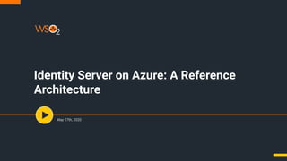 Identity Server on Azure: A Reference
Architecture
May 27th, 2020
 