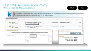 Cisco Public 25© 2013-2014 Cisco and/or its affiliates. All rights reserved.
Cisco ISE Authentication Policy
Who = 802.1X Managed Users Who? How
Examples: Employees and staff, faculty and students, or extended access to partners and contractors
Primary authentication methods: 802.1X or agent-based
 