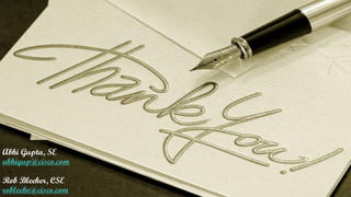 Abhi Gupta, SE
abhigup@cisco.com
Rob Bleeker, CSE
robleeke@cisco.com
 