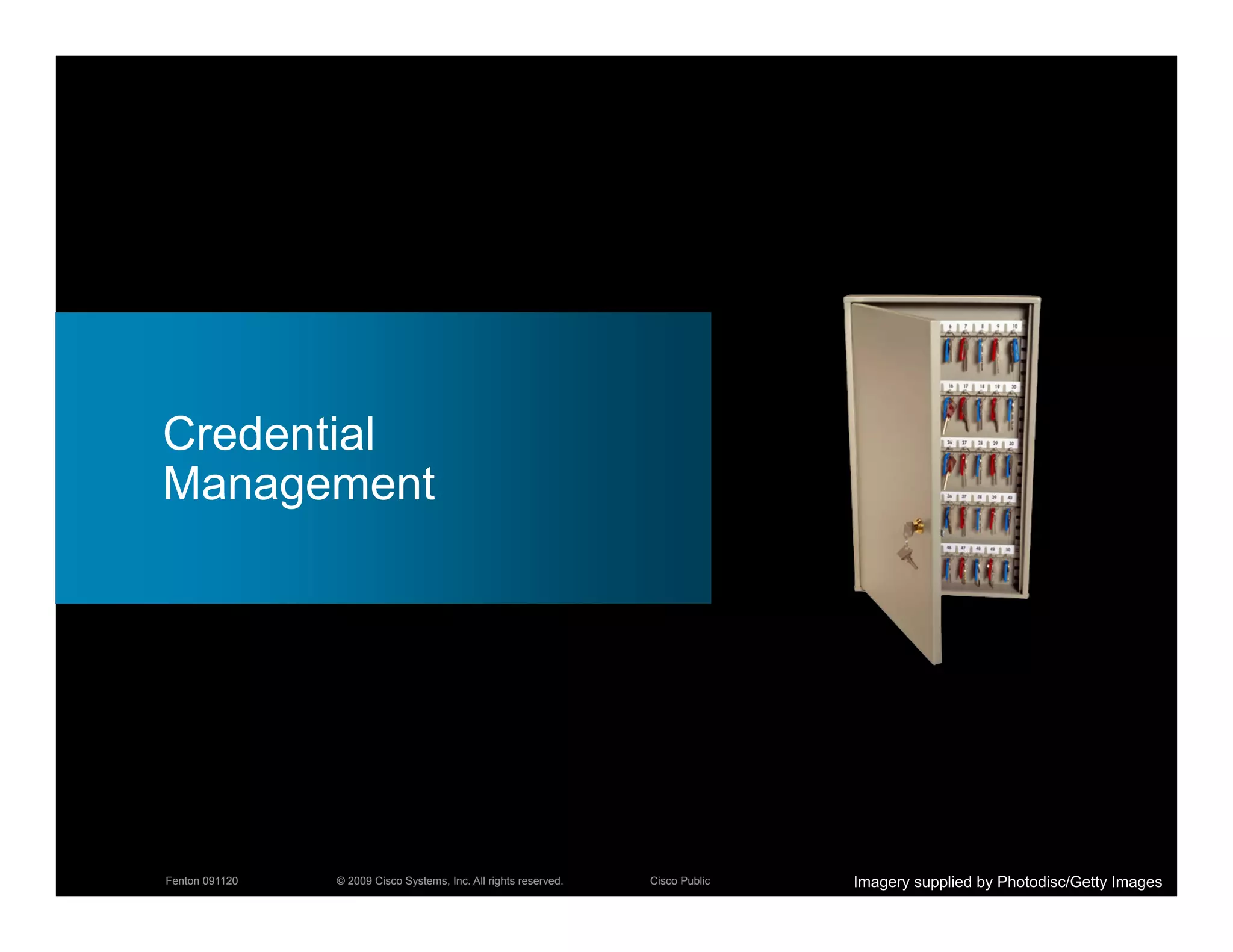 Credential
Management




Fenton 091120   © 2009 Cisco Systems, Inc. All rights reserved.   Cisco Public   Imagery supplied by Photodisc/Getty Images
                                                                                                                      14
 