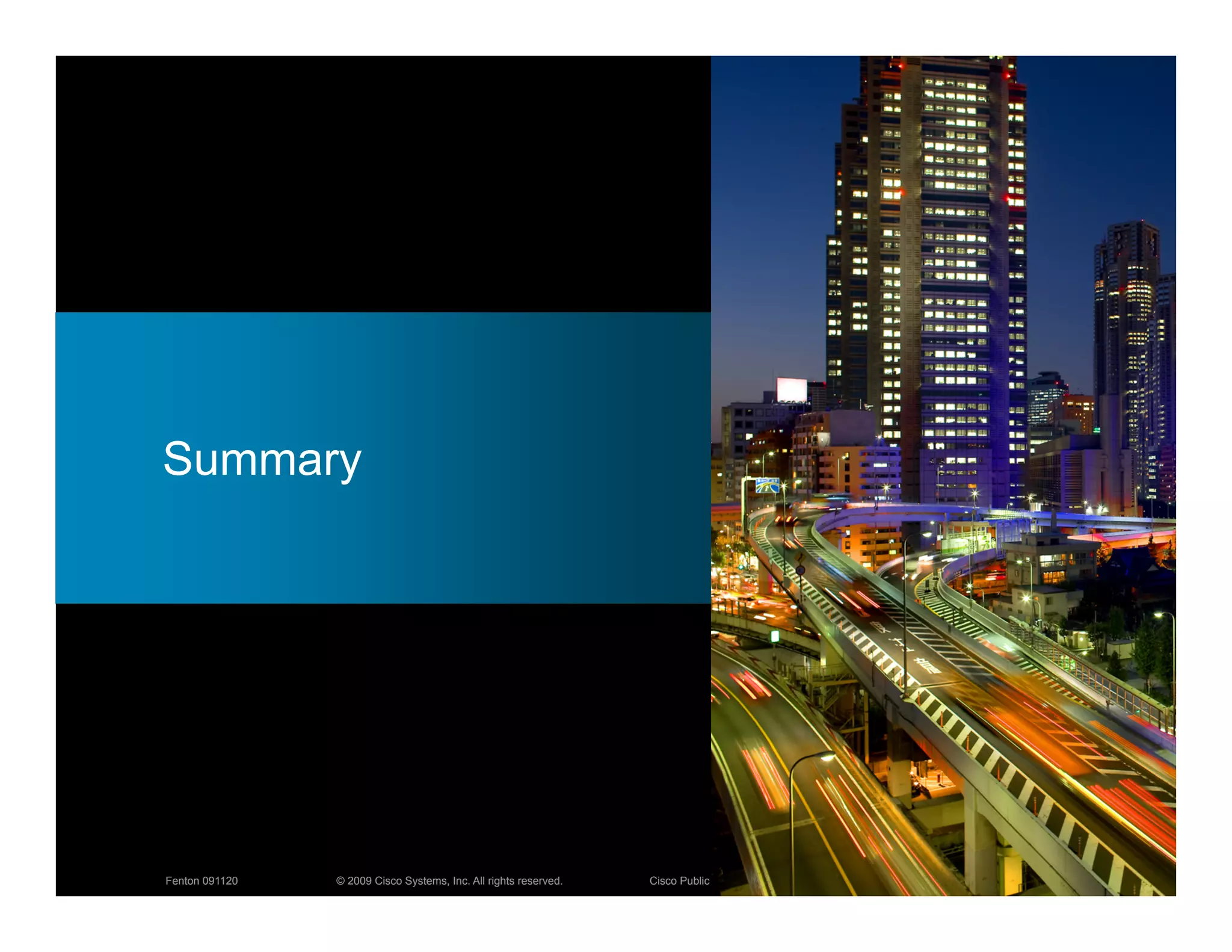 Summary




Fenton 091120   © 2009 Cisco Systems, Inc. All rights reserved.   Cisco Public   26
 