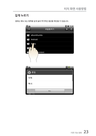 터치 화면 사용방법

길게 누르기
원하는 메뉴 또는 항목을 길게 눌러 부가적인 옵션을 확인할 수 있습니다.




                                           기본 기능 설명   23
 