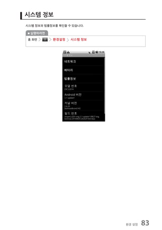 시스템 정보
시스템 정보와 법률정보를 확인할 수 있습니다.

 실행하려면

홈 화면       환경설정    시스템 정보




                            환경 설정   83
 