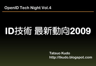 OpenID Tech Night Vol.4




ID技術 最新動向2009

                      Tatsuo Kudo
                      http://tkudo.blogspot.com
 