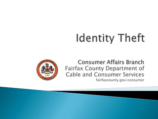 Identity Theft Consumer Affairs Branch Fairfax County Department of Cable and Consumer Services fairfaxcounty.gov/consumer 