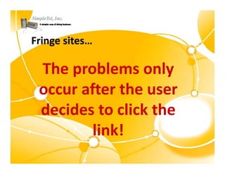 Fringe sites…

 The problems only 
     p              y
 occur after the user 
 decides to click the 
         link!
 