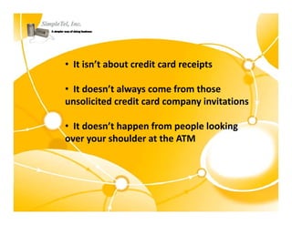 • It isn’t about credit card receipts

• It doesn’t always come from those 
unsolicited credit card company invitations
      li i d di       d         i i i

• It doesn’t happen from people looking
  It doesn t happen from people looking 
over your shoulder at the ATM
 