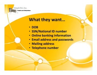 What they want…
•   DOB
•   SSN/National ID number
        /
•   Online banking information
•   Email address and passwords
•   Mailing address
•   Telephone number
 