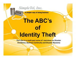 The ABC’s
         of
          f
   Identity Th ft
   Id tit Theft
Part One in a multi part series of  overviews on Disaster 
Part One in a multi‐part series of overviews on Disaster
 Avoidance, Business Continuity and Disaster Recovery
 
