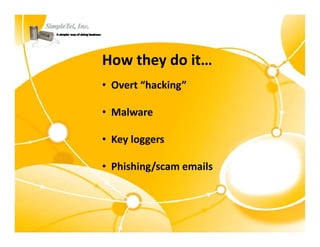 How they do it…
• Overt “hacking”

• Malware

• Key loggers
  Key loggers

• Phishing/scam emails
         g/
 
