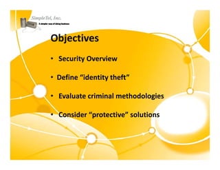 Objectives
• Security Overview

• Define “identity theft”

• Evaluate criminal methodologies
  Evaluate criminal methodologies

• Consider “protective” solutions
  Consider protective solutions
 