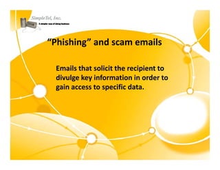 “Phishing” and scam emails

 Emails that solicit the recipient to 
 divulge key information in order to 
 gain access to specific data.
 
