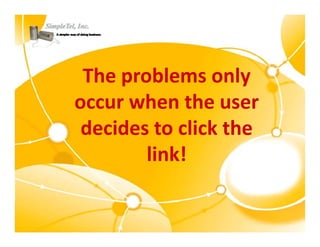 The problems only 
 The problems only
occur when the user 
occur when the user
 decides to click the 
        link!
 