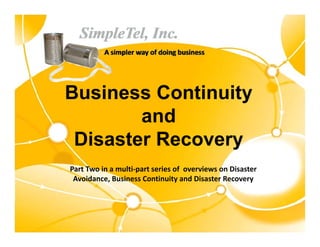 Business Continuity
        and
 Disaster Recovery
Part Two in a multi part series of  overviews on Disaster 
Part Two in a multi‐part series of overviews on Disaster
 Avoidance, Business Continuity and Disaster Recovery
 