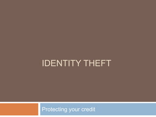 IDENTITY THEFT




Protecting your credit
 