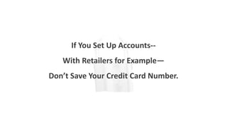 If You Set Up Accounts--
With Retailers for Example—
Don’t Save Your Credit Card Number.
 