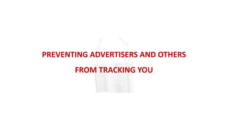 PREVENTING ADVERTISERS AND OTHERS
FROM TRACKING YOU
 