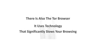 There Is Also The Tor Browser
It Uses Technology
That Significantly Slows Your Browsing
 