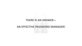 THERE IS AN ANSWER—
AN EFFECTIVE PASSWORD MANAGER!
 