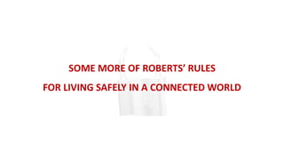 SOME MORE OF ROBERTS’ RULES
FOR LIVING SAFELY IN A CONNECTED WORLD
 