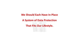 We Should Each Have In Place
A System of Data Protection
That Fits Our Lifestyle.
 