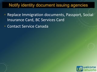 ▫ Replace Immigration documents, Passport, Social
Insurance Card, BC Services Card
▫ Contact Service Canada
Notify identity document issuing agencies
 