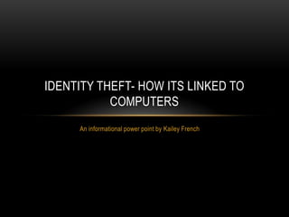 IDENTITY THEFT- HOW ITS LINKED TO
           COMPUTERS
     An informational power point by Kailey French
 
