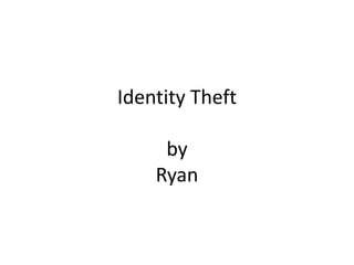 Identity Theft
by
Ryan
 