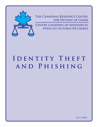 The Canadian Resource Centre
			
for Victims of Crime
									

Centre canadien de ressources 	
	
pour les victimes de crimes

Identity Theft
and Phishing

July 2009

 