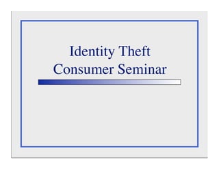 Identity Theft
Consumer Seminar
 