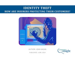 IDENTITY THEFT
HOW ARE INSURERS PROTECTING THEIR CUSTOMERS?
AUTHOR: JOAN KAGAN
PUBLISHED: JUNE 2014
 