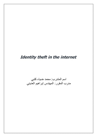 Identity theft in the internet
‫كتبي‬ ‫ضياء‬ ‫محمد‬ :‫المتدرب‬ ‫اسم‬
‫العديني‬ ‫إبراهيم‬ ‫المهندس‬ :‫المقرر‬ ‫مدرب‬
 