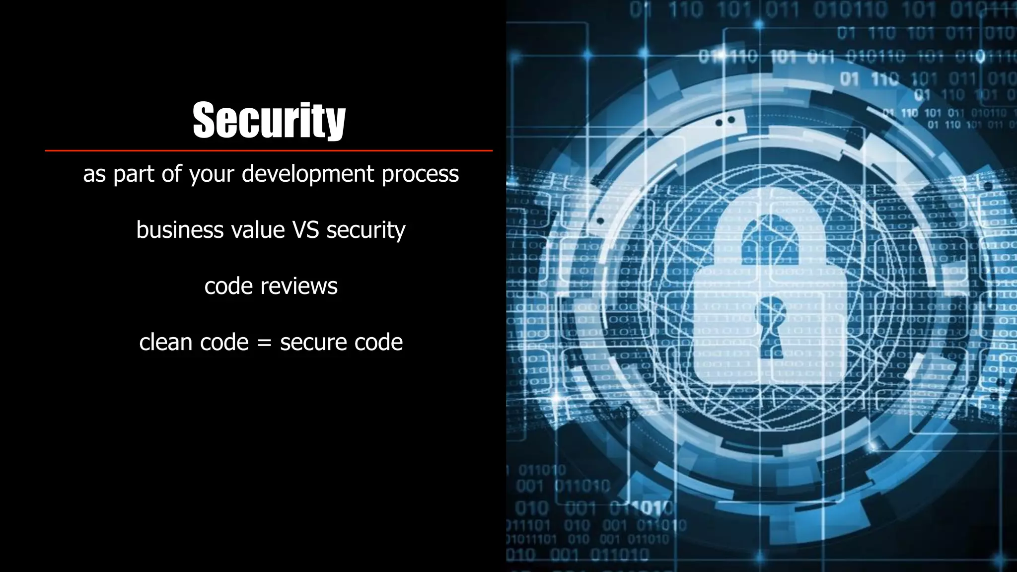 Security
as part of your development process
business value VS security
code reviews
clean code = secure code
 